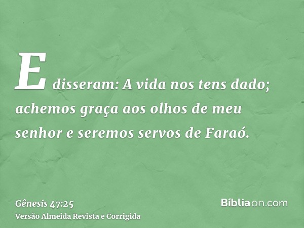 E disseram: A vida nos tens dado; achemos graça aos olhos de meu senhor e seremos servos de Faraó.