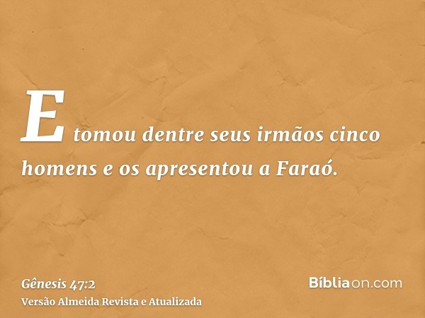 E tomou dentre seus irmãos cinco homens e os apresentou a Faraó.