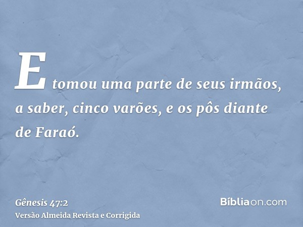 E tomou uma parte de seus irmãos, a saber, cinco varões, e os pôs diante de Faraó.