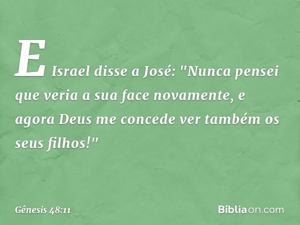 E Israel disse a José: "Nunca pensei que veria a sua face novamente, e agora Deus me concede ver também os seus filhos!" -- Gênesis 48:11