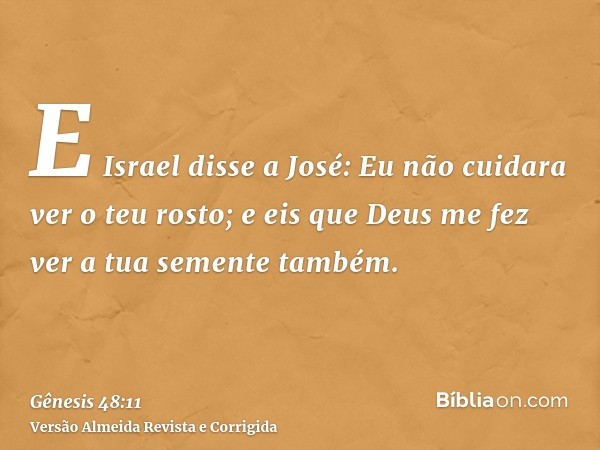 E Israel disse a José: Eu não cuidara ver o teu rosto; e eis que Deus me fez ver a tua semente também.