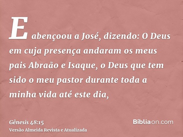 E abençoou a José, dizendo: O Deus em cuja presença andaram os meus pais Abraão e Isaque, o Deus que tem sido o meu pastor durante toda a minha vida até este di