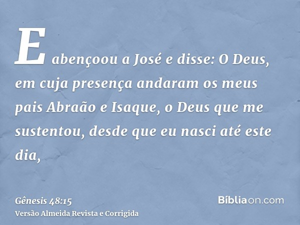 E abençoou a José e disse: O Deus, em cuja presença andaram os meus pais Abraão e Isaque, o Deus que me sustentou, desde que eu nasci até este dia,