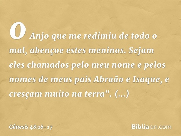 o Anjo que me redimiu de todo o mal,
abençoe estes meninos.
Sejam eles chamados pelo meu nome
e pelos nomes de meus pais
Abraão e Isaque,
e cresçam muito na ter