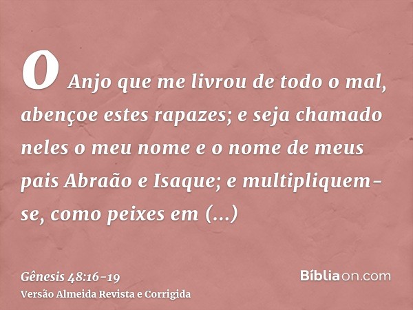 o Anjo que me livrou de todo o mal, abençoe estes rapazes; e seja chamado neles o meu nome e o nome de meus pais Abraão e Isaque; e multipliquem-se, como peixes