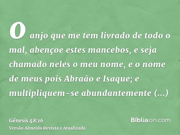 o anjo que me tem livrado de todo o mal, abençoe estes mancebos, e seja chamado neles o meu nome, e o nome de meus pois Abraão e Isaque; e multipliquem-se abund