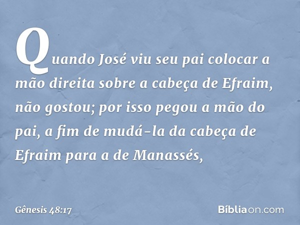 Quando José viu seu pai colocar a mão direita sobre a cabeça de Efraim, não gostou; por isso pegou a mão do pai, a fim de mudá-la da cabeça de Efraim para a de 