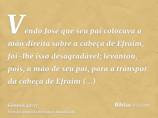 Vendo José que seu pai colocava a mão direita sobre a cabeça de Efraim, foi-lhe isso desagradável; levantou, pois, a mão de seu pai, para a transpor da cabeça d