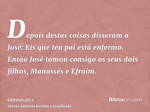 Depois destas coisas disseram a José: Eis que teu pai está enfermo. Então José tomou consigo os seus dois filhos, Manassés e Efraim.