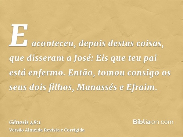 E aconteceu, depois destas coisas, que disseram a José: Eis que teu pai está enfermo. Então, tomou consigo os seus dois filhos, Manassés e Efraim.