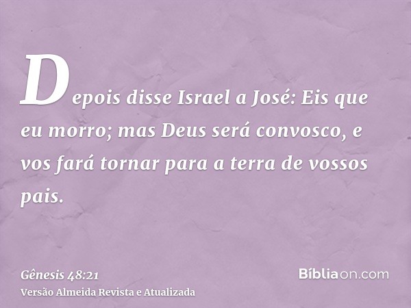 Depois disse Israel a José: Eis que eu morro; mas Deus será convosco, e vos fará tornar para a terra de vossos pais.