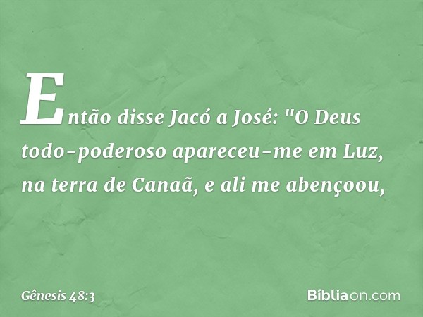 Então disse Jacó a José: "O Deus todo-poderoso apa­receu-me em Luz, na terra de Ca­naã, e ali me abençoou, -- Gênesis 48:3