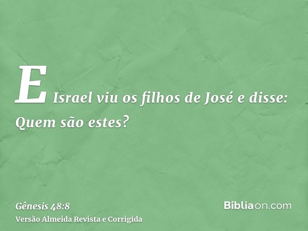E Israel viu os filhos de José e disse: Quem são estes?