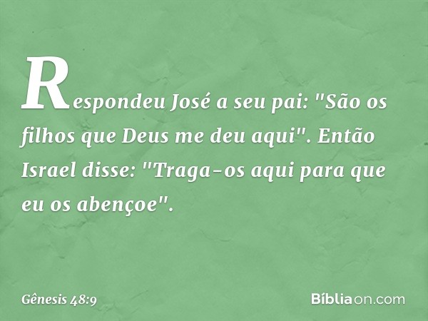 Respondeu José a seu pai: "São os filhos que Deus me deu aqui".
Então Israel disse: "Traga-os aqui para que eu os abençoe". -- Gênesis 48:9