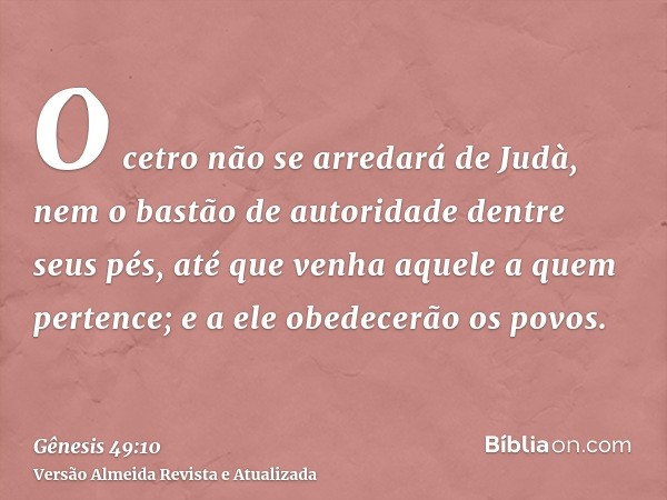 O cetro não se arredará de Judà, nem o bastão de autoridade dentre seus pés, até que venha aquele a quem pertence; e a ele obedecerão os povos.