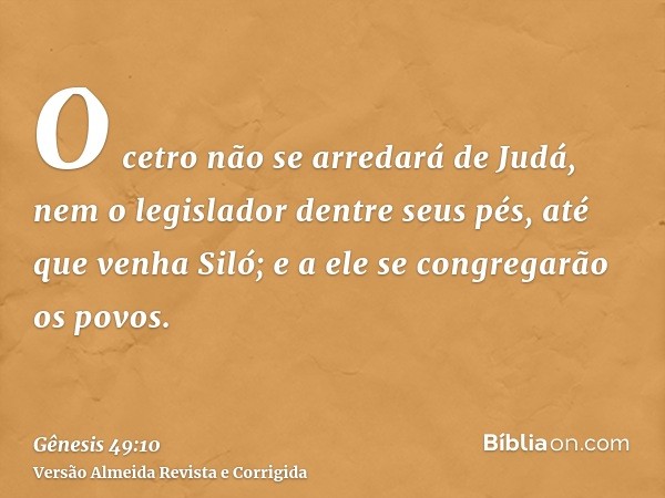 O cetro não se arredará de Judá, nem o legislador dentre seus pés, até que venha Siló; e a ele se congregarão os povos.