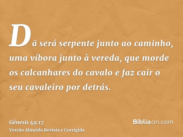 Dã será serpente junto ao caminho, uma víbora junto à vereda, que morde os calcanhares do cavalo e faz cair o seu cavaleiro por detrás.