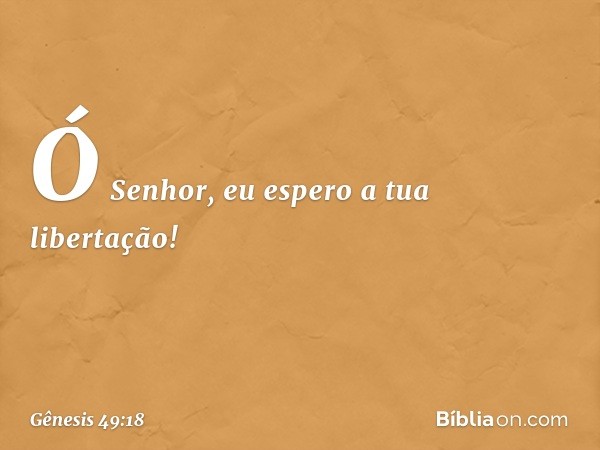 Ó Senhor, eu espero a tua libertação! -- Gênesis 49:18