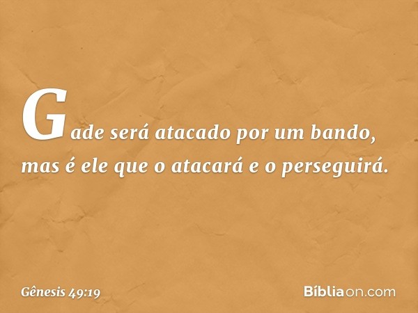 Gade será atacado por um bando,
mas é ele que o atacará e o perseguirá. -- Gênesis 49:19