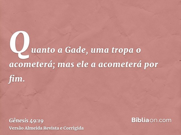 Quanto a Gade, uma tropa o acometerá; mas ele a acometerá por fim.