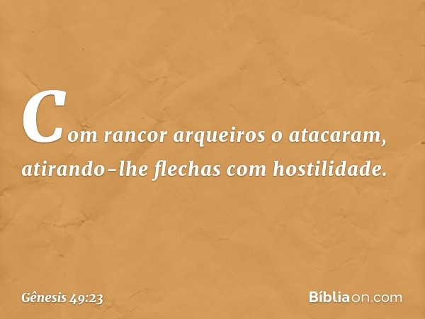 Com rancor arqueiros o atacaram,
atirando-lhe flechas com hostilidade. -- Gênesis 49:23