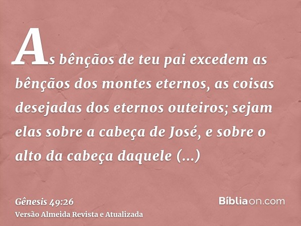 As bênçãos de teu pai excedem as bênçãos dos montes eternos, as coisas desejadas dos eternos outeiros; sejam elas sobre a cabeça de José, e sobre o alto da cabe