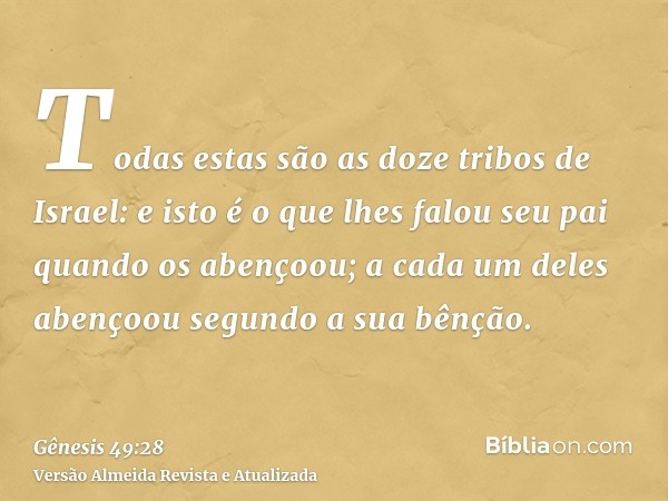 Todas estas são as doze tribos de Israel: e isto é o que lhes falou seu pai quando os abençoou; a cada um deles abençoou segundo a sua bênção.