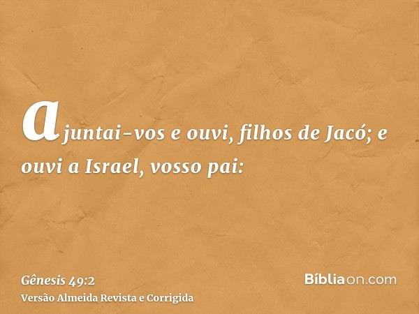 ajuntai-vos e ouvi, filhos de Jacó; e ouvi a Israel, vosso pai: