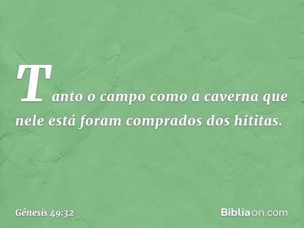 "Tanto o campo como a caverna que nele está foram comprados dos hititas". -- Gênesis 49:32