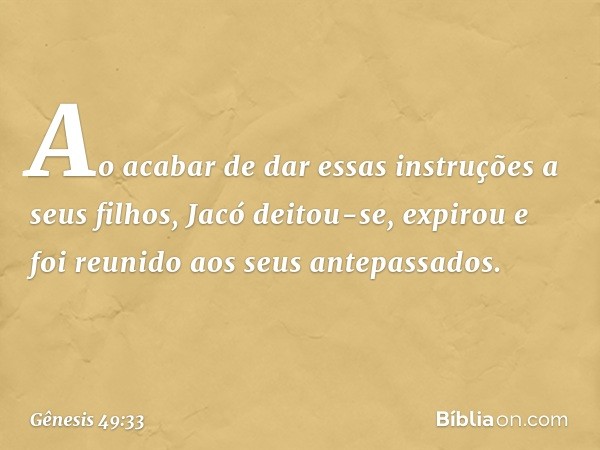 Ao acabar de dar essas instruções a seus filhos, Jacó deitou-se, expirou e foi reunido aos seus antepassados. -- Gênesis 49:33