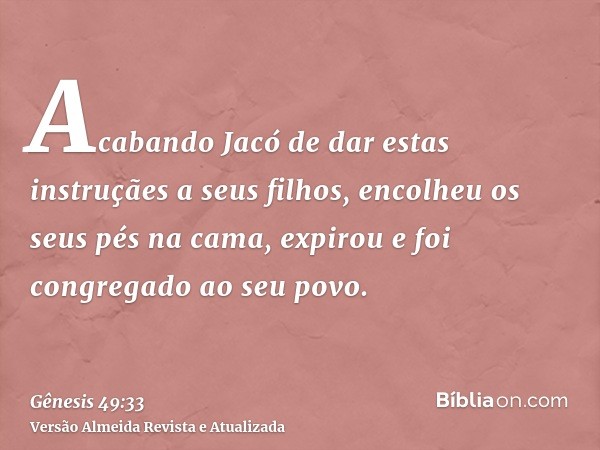 Acabando Jacó de dar estas instruçães a seus filhos, encolheu os seus pés na cama, expirou e foi congregado ao seu povo.