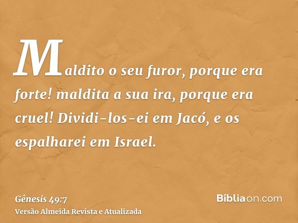 Maldito o seu furor, porque era forte! maldita a sua ira, porque era cruel! Dividi-los-ei em Jacó, e os espalharei em Israel.