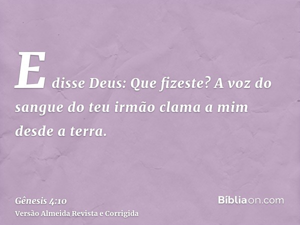 E disse Deus: Que fizeste? A voz do sangue do teu irmão clama a mim desde a terra.