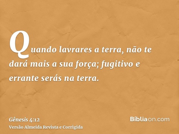 Quando lavrares a terra, não te dará mais a sua força; fugitivo e errante serás na terra.