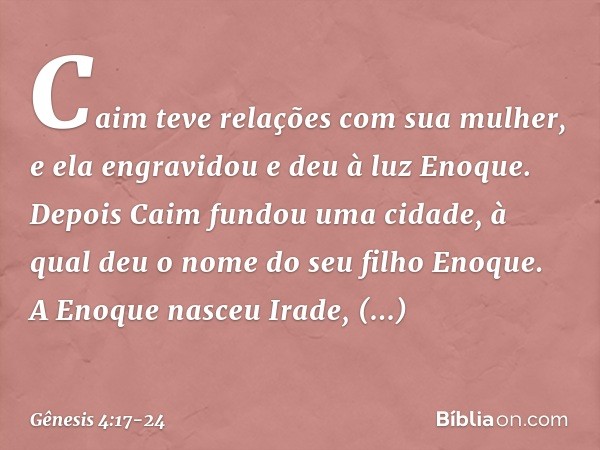 Caim teve relações com sua mulher, e ela engravidou e deu à luz Enoque. Depois Caim fundou uma cidade, à qual deu o nome do seu filho Eno­que. A Enoque nasceu I