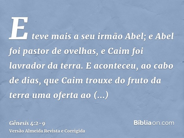 E teve mais a seu irmão Abel; e Abel foi pastor de ovelhas, e Caim foi lavrador da terra.E aconteceu, ao cabo de dias, que Caim trouxe do fruto da terra uma ofe