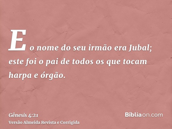 E o nome do seu irmão era Jubal; este foi o pai de todos os que tocam harpa e órgão.