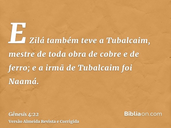 E Zilá também teve a Tubalcaim, mestre de toda obra de cobre e de ferro; e a irmã de Tubalcaim foi Naamá.