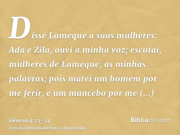 Disse Lameque a suas mulheres: Ada e Zila, ouvi a minha voz; escutai, mulheres de Lameque, as minhas palavras; pois matei um homem por me ferir, e um mancebo po