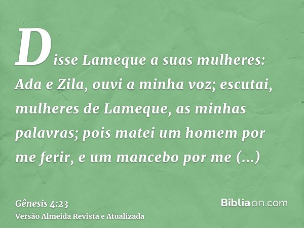 Disse Lameque a suas mulheres: Ada e Zila, ouvi a minha voz; escutai, mulheres de Lameque, as minhas palavras; pois matei um homem por me ferir, e um mancebo po