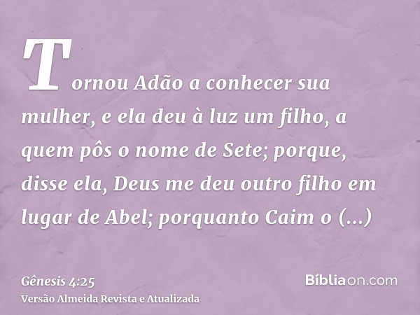 Tornou Adão a conhecer sua mulher, e ela deu à luz um filho, a quem pôs o nome de Sete; porque, disse ela, Deus me deu outro filho em lugar de Abel; porquanto C