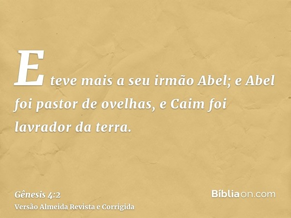 E teve mais a seu irmão Abel; e Abel foi pastor de ovelhas, e Caim foi lavrador da terra.