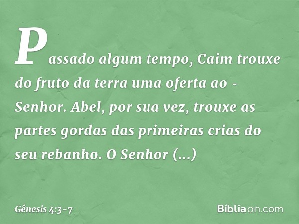 Passado algum tempo, Caim trouxe do fruto da terra uma ofe­rta ao ­Senhor. Abel, por sua vez, trouxe as partes gordas das primei­ras crias do seu reba­nho. O Se