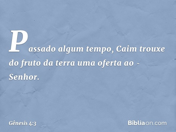 Passado algum tempo, Caim trouxe do fruto da terra uma ofe­rta ao ­Senhor. -- Gênesis 4:3