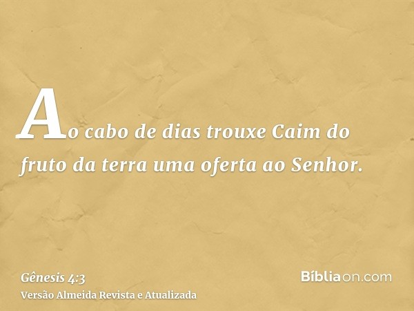 Ao cabo de dias trouxe Caim do fruto da terra uma oferta ao Senhor.