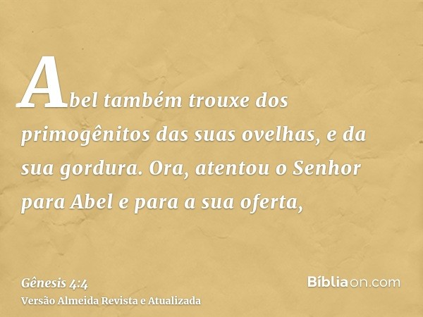 Abel também trouxe dos primogênitos das suas ovelhas, e da sua gordura. Ora, atentou o Senhor para Abel e para a sua oferta,