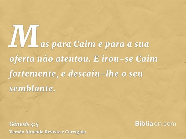 Mas para Caim e para a sua oferta não atentou. E irou-se Caim fortemente, e descaiu-lhe o seu semblante.
