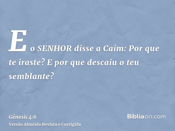 E o SENHOR disse a Caim: Por que te iraste? E por que descaiu o teu semblante?