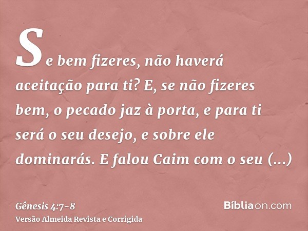 Se bem fizeres, não haverá aceitação para ti? E, se não fizeres bem, o pecado jaz à porta, e para ti será o seu desejo, e sobre ele dominarás.E falou Caim com o