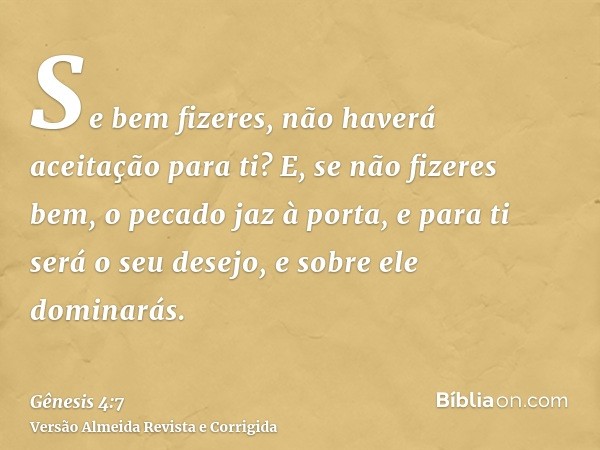 Se bem fizeres, não haverá aceitação para ti? E, se não fizeres bem, o pecado jaz à porta, e para ti será o seu desejo, e sobre ele dominarás.